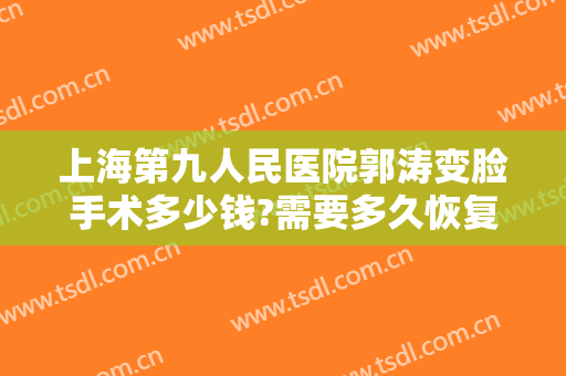 上海第九人民医院郭涛变脸手术多少钱?需要多久恢复?