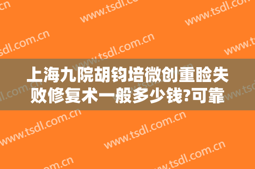上海九院胡钧培微创重睑失败修复术一般多少钱?可靠吗?