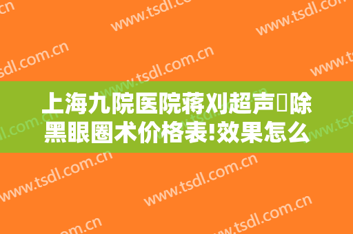 上海九院医院蒋刈超声袪除黑眼圈术价格表!效果怎么样?