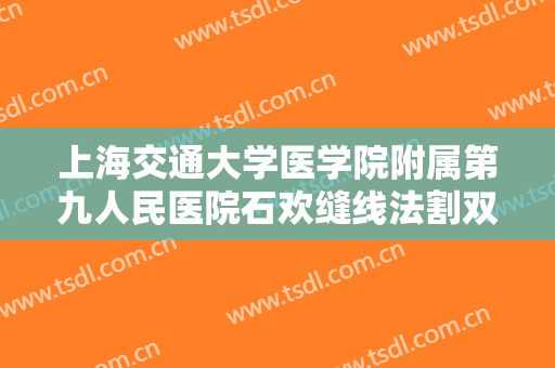 上海交通大学医学院附属第九人民医院石欢缝线法割双眼皮一般多少费用?怎么样?