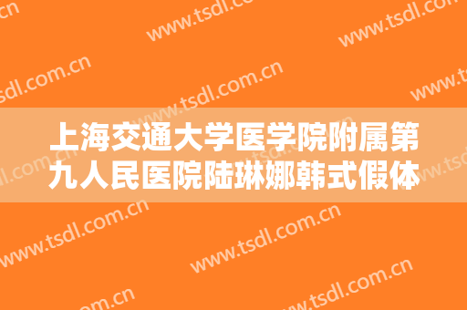 上海交通大学医学院附属第九人民医院陆琳娜韩式假体丰胸一般价位是多少费用?需要多久恢复?