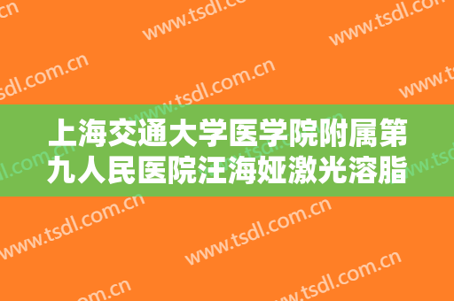 上海交通大学医学院附属第九人民医院汪海娅激光溶脂瘦腰大楷需要多少钱?靠谱吗?