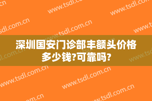 深圳国安门诊部丰额头价格多少钱?可靠吗?