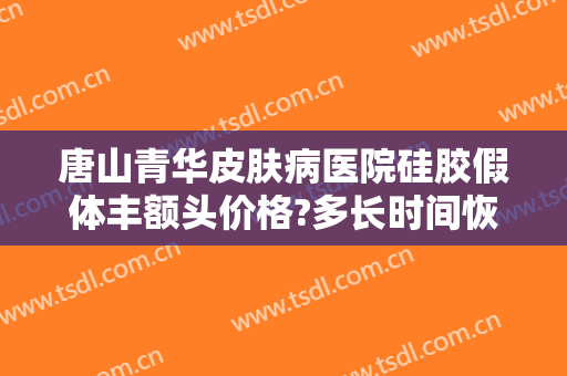 唐山青华皮肤病医院硅胶假体丰额头价格?多长时间恢复?