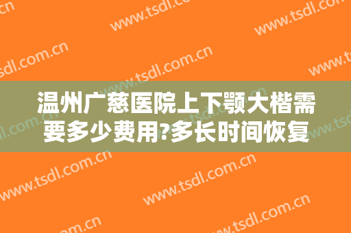 温州广慈医院上下颚大楷需要多少费用?多长时间恢复?