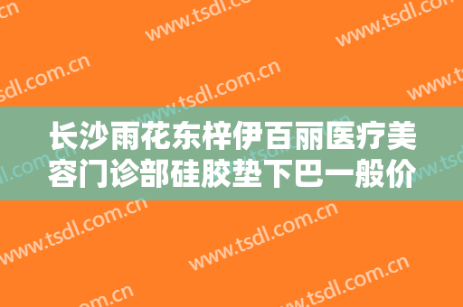 长沙雨花东梓伊百丽医疗美容门诊部硅胶垫下巴一般价位是多少?多长时间恢复?