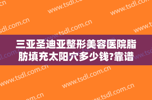 三亚圣迪亚整形美容医院脂肪填充太阳穴多少钱?靠谱吗?
