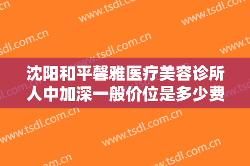 沈阳和平馨雅医疗美容诊所人中加深一般价位是多少费用?效果怎么样?