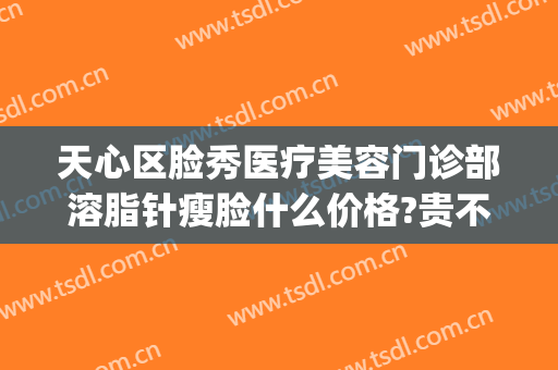 天心区脸秀医疗美容门诊部溶脂针瘦脸什么价格?贵不贵?(面部溶脂针价位)