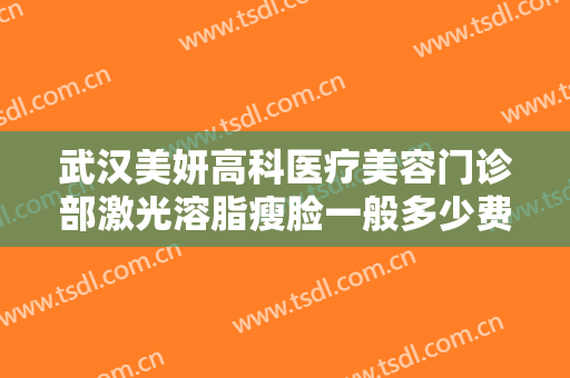 武汉美妍高科医疗美容门诊部激光溶脂瘦脸一般多少费用?效果怎么样?