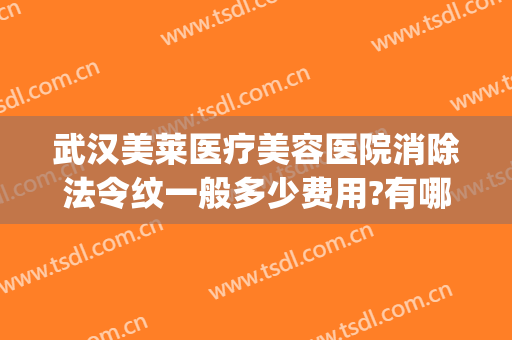 武汉美莱医疗美容医院消除法令纹一般多少费用?有哪些优势?(医美可以去除法令纹吗)
