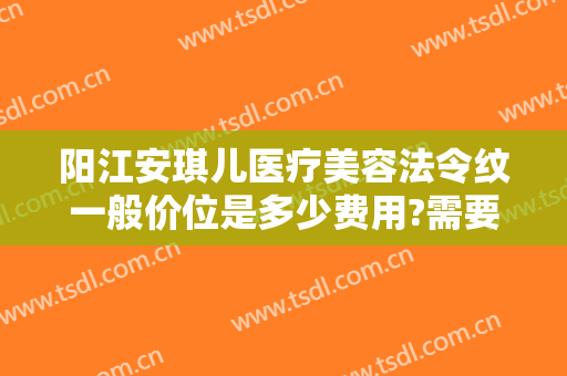 阳江安琪儿医疗美容法令纹一般价位是多少费用?需要多久恢复?