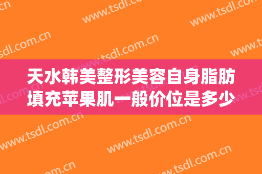 天水韩美整形美容自身脂肪填充苹果肌一般价位是多少费用?贵不贵?(天水韩美整形美容怎么样)