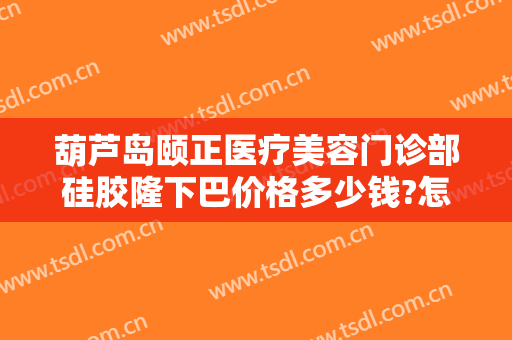 葫芦岛颐正医疗美容门诊部硅胶隆下巴价格多少钱?怎么样?