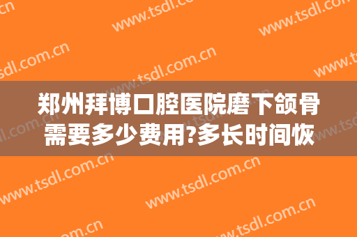 郑州拜博口腔医院磨下颌骨需要多少费用?多长时间恢复?(郑州拜博口腔医院评价)