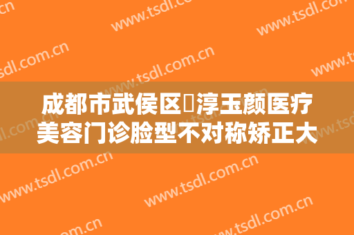 成都市武侯区渼淳玉颜医疗美容门诊脸型不对称矫正大楷需要多少钱?效果怎么样?