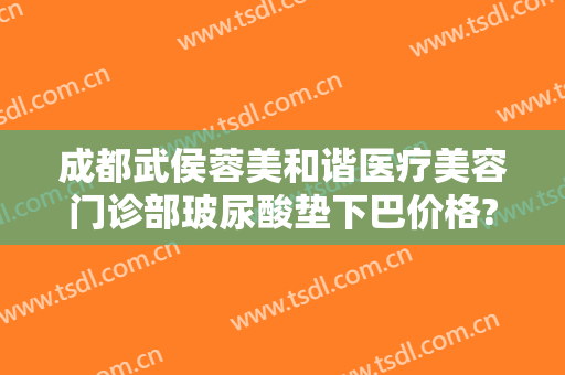 成都武侯蓉美和谐医疗美容门诊部玻尿酸垫下巴价格?贵不贵?