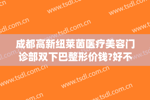 成都高新纽莱茵医疗美容门诊部双下巴整形价钱?好不好?(成都纽莱茵整形医院)