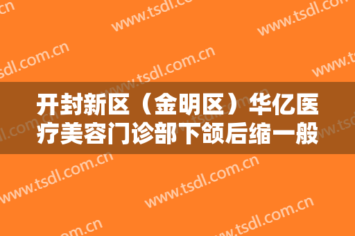 开封新区（金明区）华亿医疗美容门诊部下颌后缩一般价位是多少?多长时间恢复?
