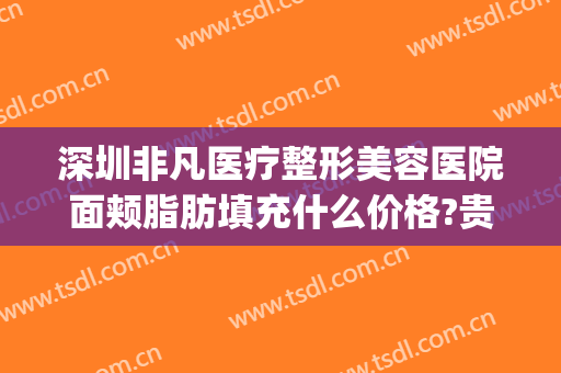 深圳非凡医疗整形美容医院面颊脂肪填充什么价格?贵不贵?(深圳非凡医疗美容整形医院怎么样)