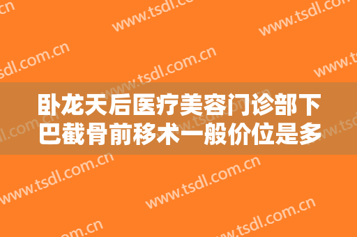 卧龙天后医疗美容门诊部下巴截骨前移术一般价位是多少钱?需要多久恢复?
