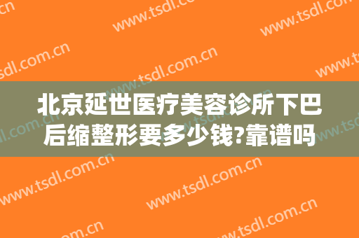 北京延世医疗美容诊所下巴后缩整形要多少钱?靠谱吗?(北京面部除皱整形哪家好)