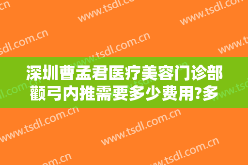 深圳曹孟君医疗美容门诊部颧弓内推需要多少费用?多长时间恢复?