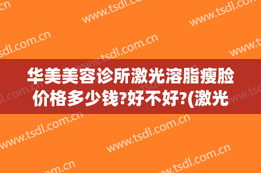 华美美容诊所激光溶脂瘦脸价格多少钱?好不好?(激光溶脂瘦脸手术多少钱)