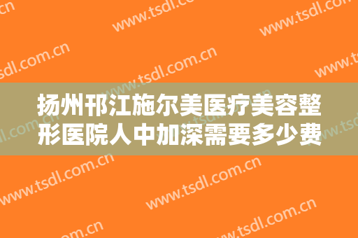 扬州邗江施尔美医疗美容整形医院人中加深需要多少费用?多长时间恢复?