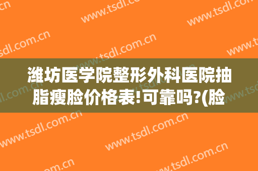 潍坊医学院整形外科医院抽脂瘦脸价格表!可靠吗?(脸部吸脂减肥整形医院)