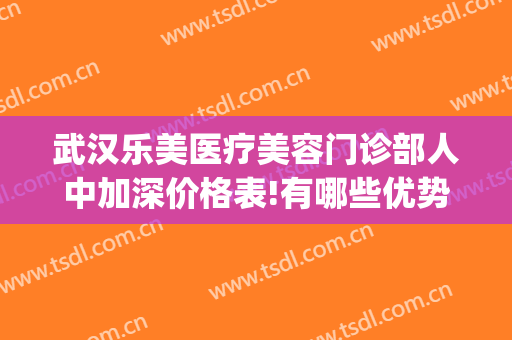 武汉乐美医疗美容门诊部人中加深价格表!有哪些优势?(武汉乐美整形)