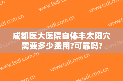 成都医大医院自体丰太阳穴需要多少费用?可靠吗?
