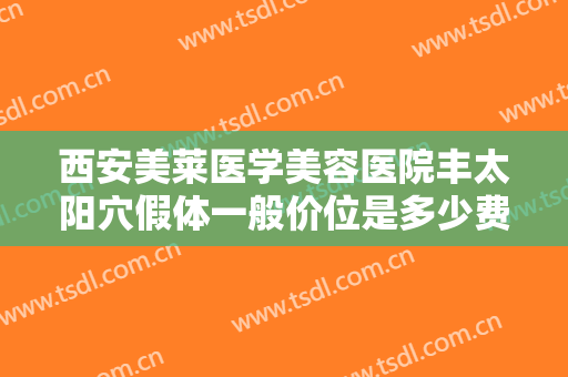 西安美莱医学美容医院丰太阳穴假体一般价位是多少费用?有哪些优势?