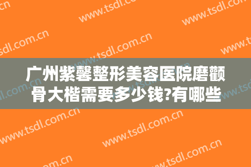 广州紫馨整形美容医院磨颧骨大楷需要多少钱?有哪些优势?
