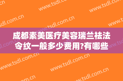 成都素美医疗美容瑞兰祛法令纹一般多少费用?有哪些优势?(法令纹医美项目)