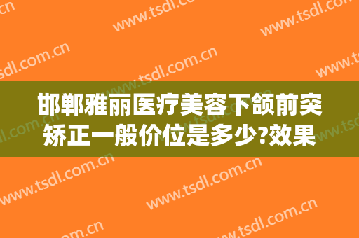 邯郸雅丽医疗美容下颌前突矫正一般价位是多少?效果怎么样?(颌面整形价位)