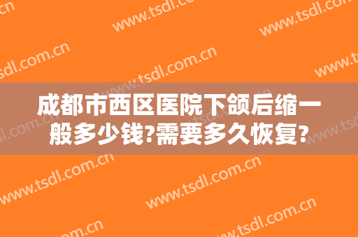 成都市西区医院下颌后缩一般多少钱?需要多久恢复?