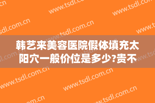 韩艺来美容医院假体填充太阳穴一般价位是多少?贵不贵?(悦美韩星整形医院地址)