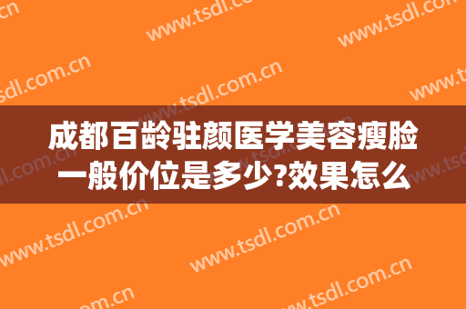 成都百龄驻颜医学美容瘦脸一般价位是多少?效果怎么样?(成都俏百颜医学美容)