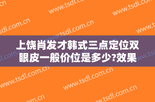 上饶肖发才韩式三点定位双眼皮一般价位是多少?效果怎么样?