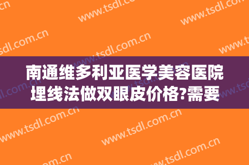 南通维多利亚医学美容医院埋线法做双眼皮价格?需要多久恢复?(埋线双眼皮修复难吗)
