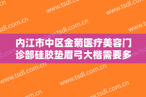 内江市中区金菊医疗美容门诊部硅胶垫眉弓大楷需要多少费用?需要多久恢复?