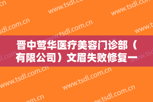 晋中莺华医疗美容门诊部（有限公司）文眉失败修复一般价位是多少?有哪些优势?