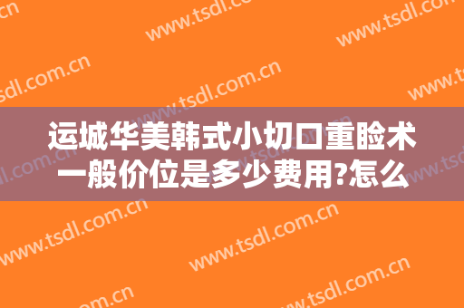 运城华美韩式小切口重睑术一般价位是多少费用?怎么样?
