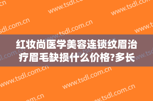 红妆尚医学美容连锁纹眉治疗眉毛缺损什么价格?多长时间恢复?(红妆纹眉要多少钱)