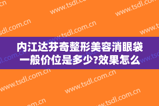 内江达芬奇整形美容消眼袋一般价位是多少?效果怎么样?