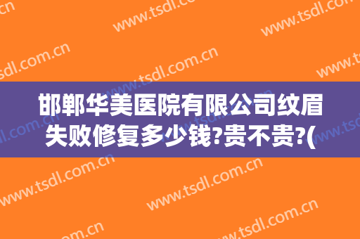 邯郸华美医院有限公司纹眉失败修复多少钱?贵不贵?(邯郸华美整形医院医生介绍)