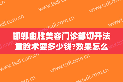 邯郸曲胜美容门诊部切开法重睑术要多少钱?效果怎么样?(邯郸曲胜做双眼皮怎么样)