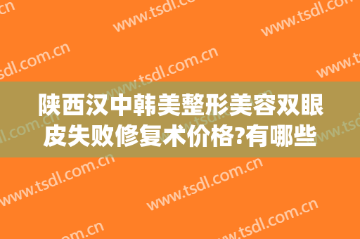 陕西汉中韩美整形美容双眼皮失败修复术价格?有哪些优势?(陕西割双眼皮)