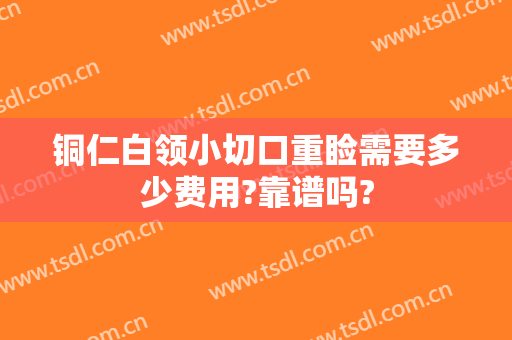 铜仁白领小切口重睑需要多少费用?靠谱吗?